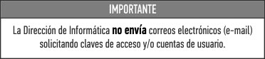 Importante - La Direcci&oacute;n de Inform�tica no env�a correos 
         electr�nicos (e-mail) solicitando claves de acceso y/o cuentas de usuario